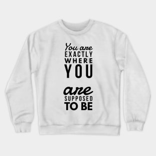 You are exactly where you are supposed to be Crewneck Sweatshirt